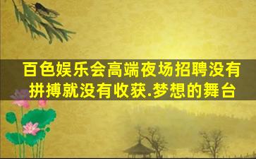百色娱乐会高端夜场招聘没有拼搏就没有收获.梦想的舞台