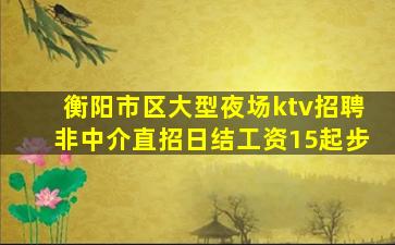衡阳市区大型夜场ktv招聘非中介直招日结工资15起步
